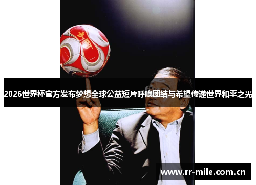 2026世界杯官方发布梦想全球公益短片呼唤团结与希望传递世界和平之光 2026世界杯官方发布梦想全球公益短片呼唤团结与希望传递世界和平之光