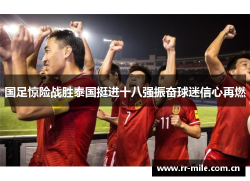 国足惊险战胜泰国挺进十八强振奋球迷信心再燃 国足惊险战胜泰国挺进十八强振奋球迷信心再燃