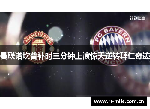 曼联诺坎普补时三分钟上演惊天逆转拜仁奇迹 曼联诺坎普补时三分钟上演惊天逆转拜仁奇迹